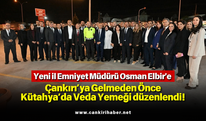 Yeni İl Emniyet Müdürü Osman Elbir'e Çankırı’ya Gelmeden Önce Kütahya’da Veda Yemeği düzenlendi!