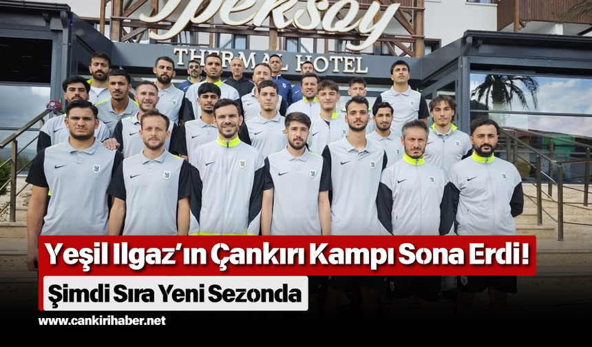 Yeşil Ilgaz’ın Çankırı Kampı Sona Erdi! Şimdi Sıra Yeni Sezonda