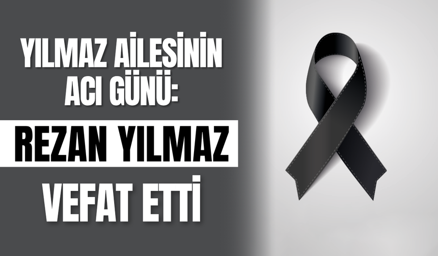 Yılmaz Ailesinin Acı Günü: Rezan Yılmaz Vefat Etti