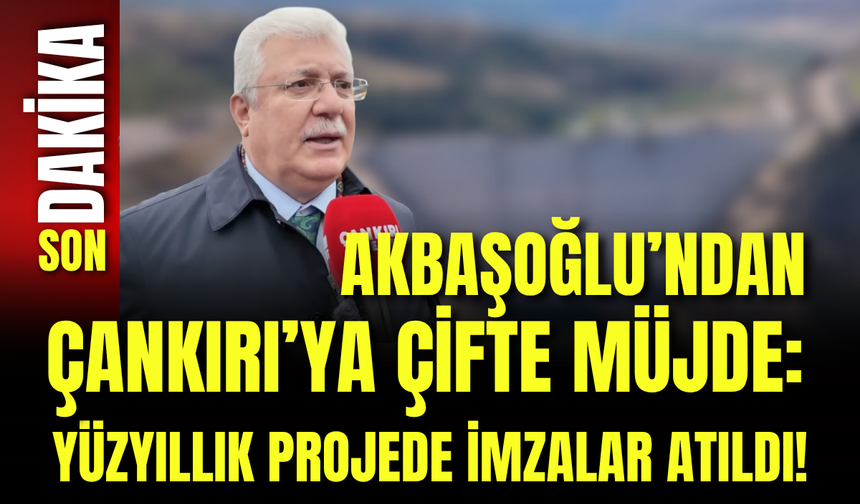Akbaşoğlu’ndan Çankırı’ya Çifte Müjde: Yüzyıllık Projede İmzalar Atıldı!