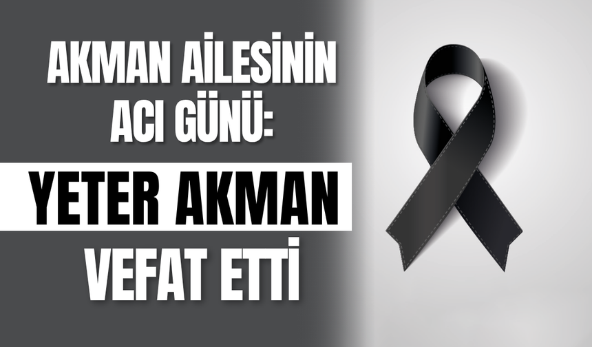 Akman Ailesinin Acı Günü: Yeter Akman Vefat Etti