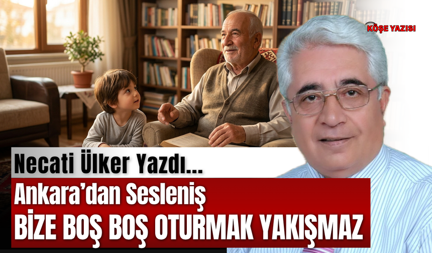Ankara’dan Sesleniş BİZE BOŞ BOŞ OTURMAK YAKIŞMAZ