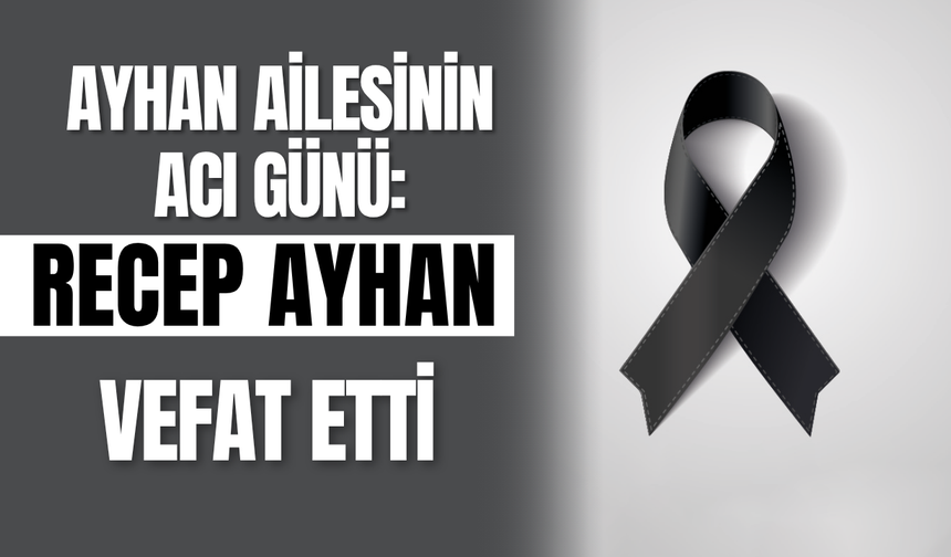 Ayhan Ailesinin Acı Günü: Recep Ayhan Vefat Etti