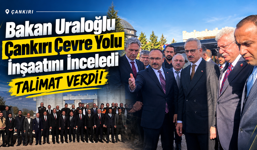 Bakan Uraloğlu Çankırı Çevre Yolu İnşaatını İnceledi: Talimat Verdi!