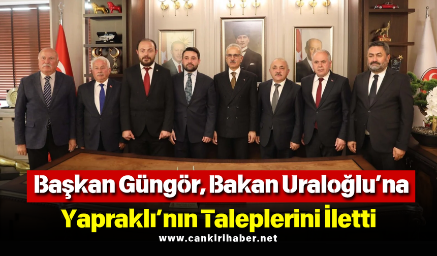Başkan Güngör, Bakan Uraloğlu’na Yapraklı’nın Taleplerini İletti