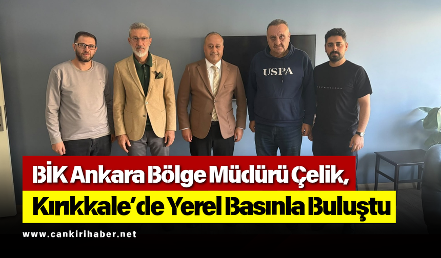 BİK Ankara Bölge Müdürü Çelik, Kırıkkale’de Yerel Basınla Buluştu
