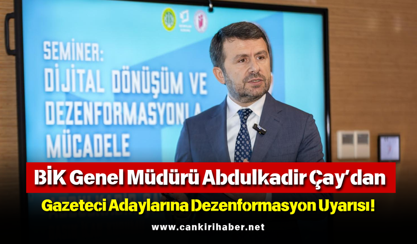 BİK Genel Müdürü Abdulkadir Çay’dan Gazeteci Adaylarına Dezenformasyon Uyarısı!