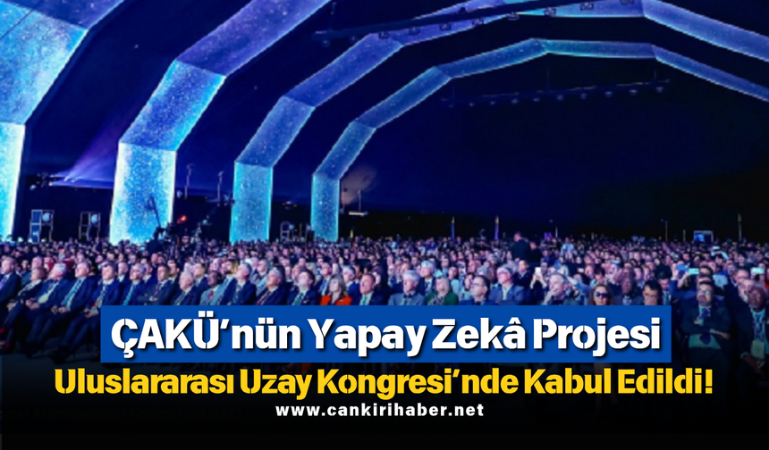 ÇAKÜ’nün Yapay Zekâ Projesi Uluslararası Uzay Kongresi’nde Kabul Edildi!