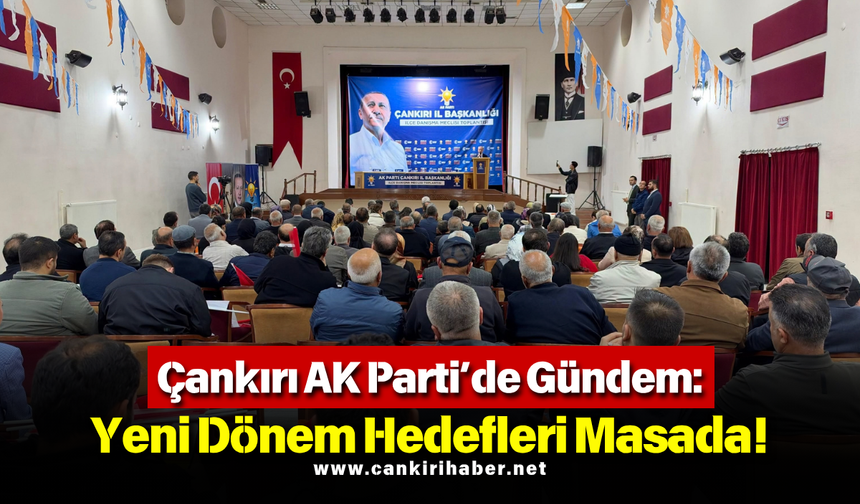 Çankırı AK Parti’de Gündem: Yeni Dönem Hedefleri Masada!