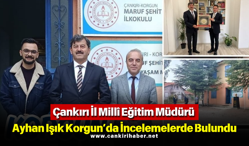 Çankırı İl Millî Eğitim Müdürü Ayhan Işık Korgun’da İncelemelerde Bulundu