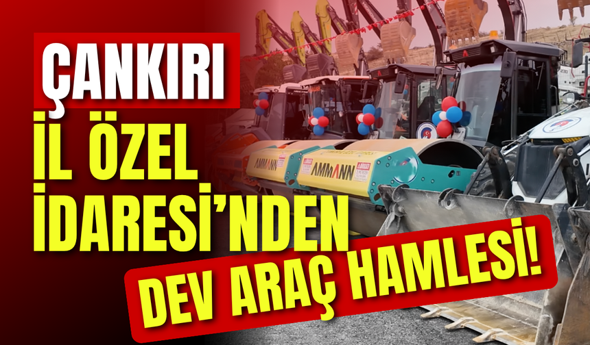 Çankırı İl Özel İdaresi’nden Dev Araç Hamlesi!
