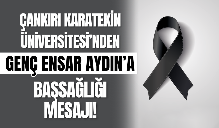 Çankırı Karatekin Üniversitesi’nden Genç Ensar Aydın’a Başsağlığı Mesajı!