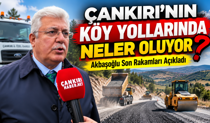 Çankırı’nın Köy Yollarında Neler Oluyor? Akbaşoğlu Son Rakamları Açıkladı