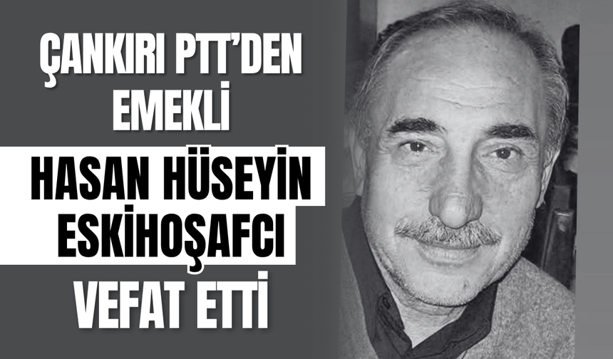 Çankırı PTT’den Emekli Hasan Hüseyin Eskihoşafcı Vefat Etti