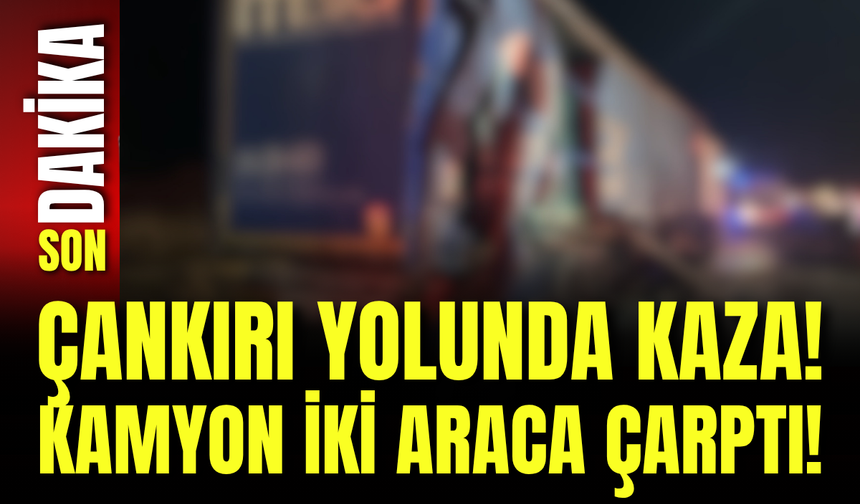 Çankırı Yolunda Kaza! Kamyon İki Araca Çarptı!