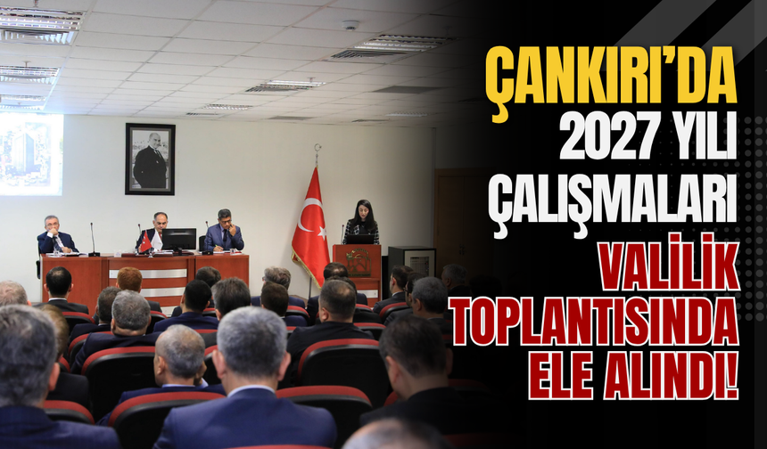 Çankırı’da 2027 Yılı Çalışmaları Valilik Toplantısında Ele Alındı!