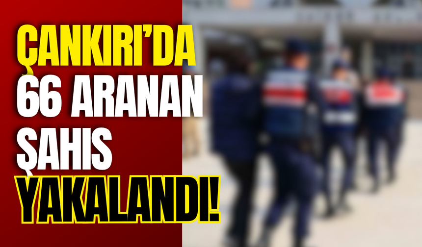 Çankırı’da 66 Aranan Şahıs Yakalandı!