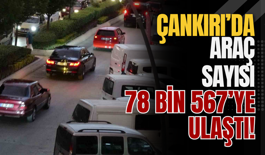 Çankırı’da Araç Sayısı 78 Bin 567’ye Ulaştı!
