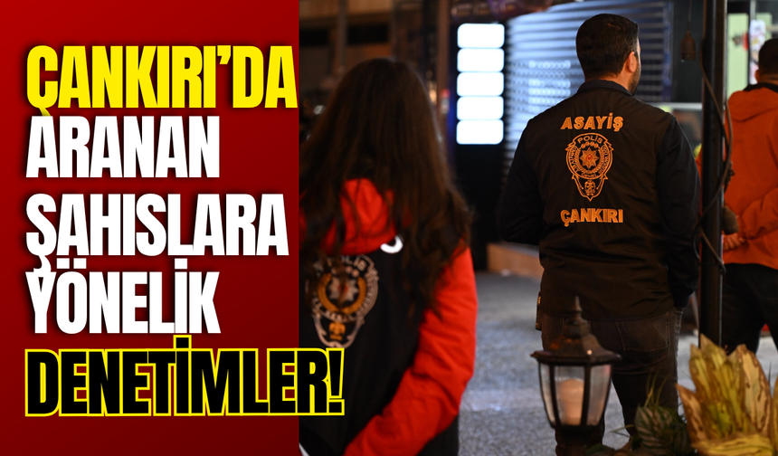 Çankırı’da Aranan Şahıslara Yönelik Denetimler!