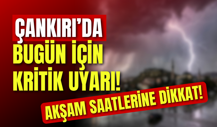Çankırı’da Bugün İçin Kritik Uyarı! Akşam Saatlerine Dikkat!