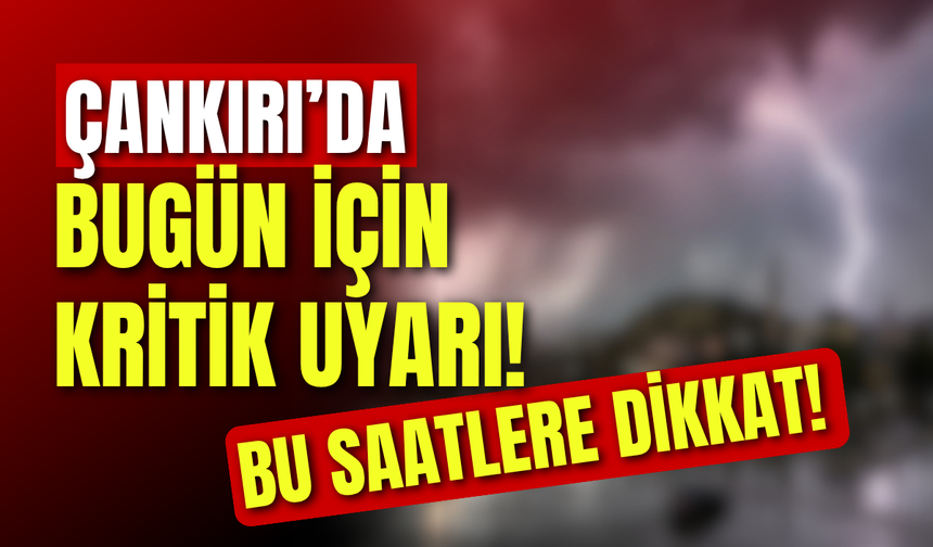 Çankırı’da Bugün İçin Kritik Uyarı! Bu Saatlere Dikkat!
