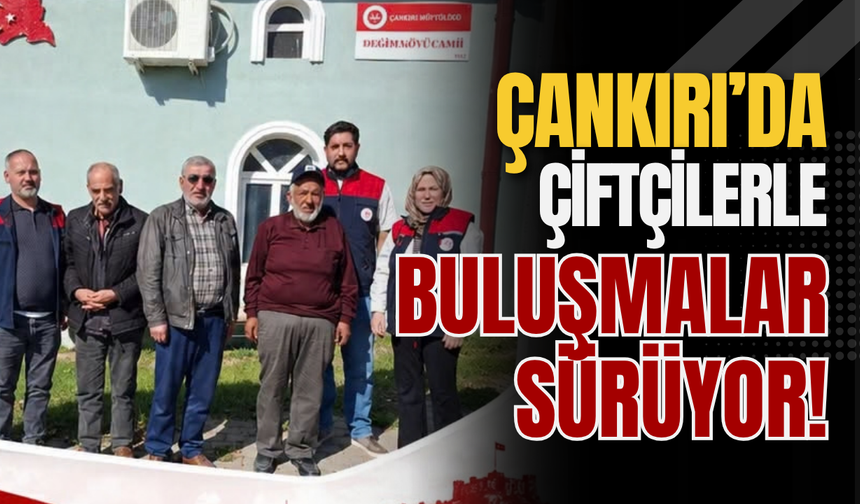 Çankırı’da Çiftçilerle Buluşmalar Sürüyor!