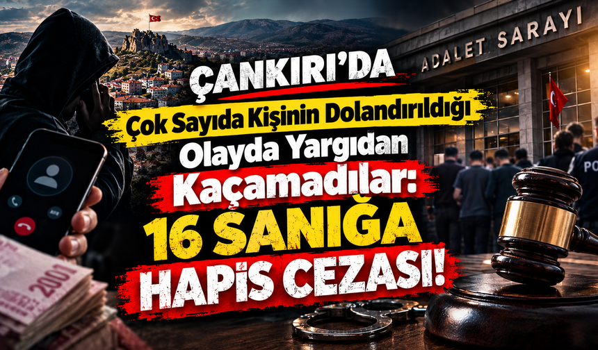 Çankırı’da Çok Sayıda Kişinin Dolandırıldığı Olayda Yargıdan Kaçamadılar: 16 Sanığa Hapis Cezası!