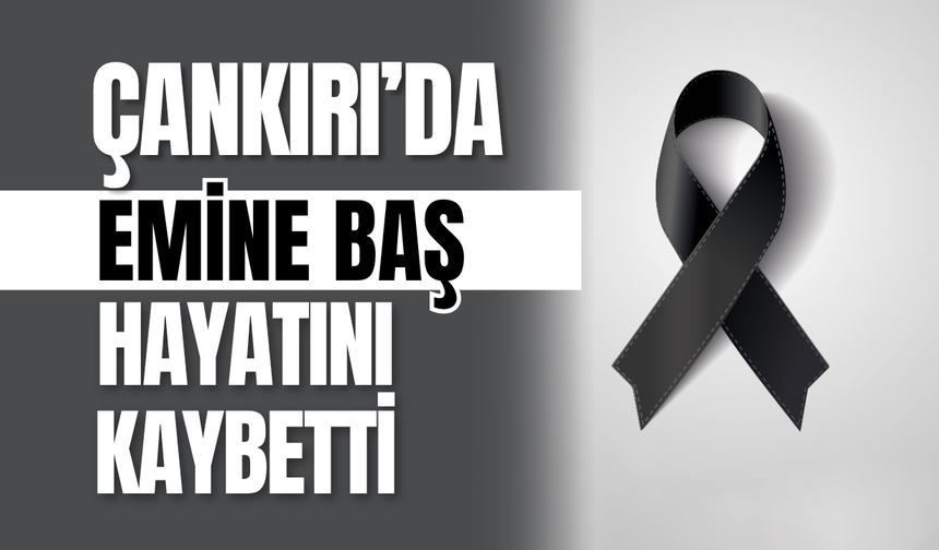 Çankırı’da Emine Baş Hayatını Kaybetti