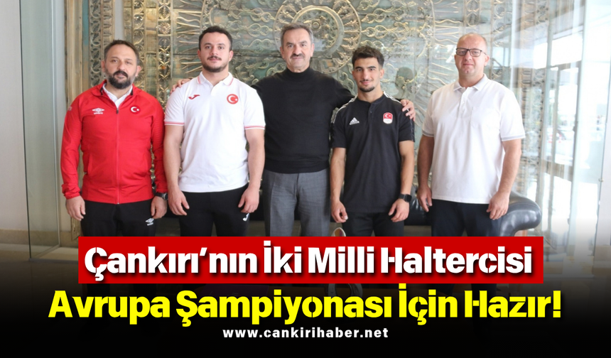 Çankırı’nın İki Milli Haltercisi Avrupa Şampiyonası İçin Hazır!