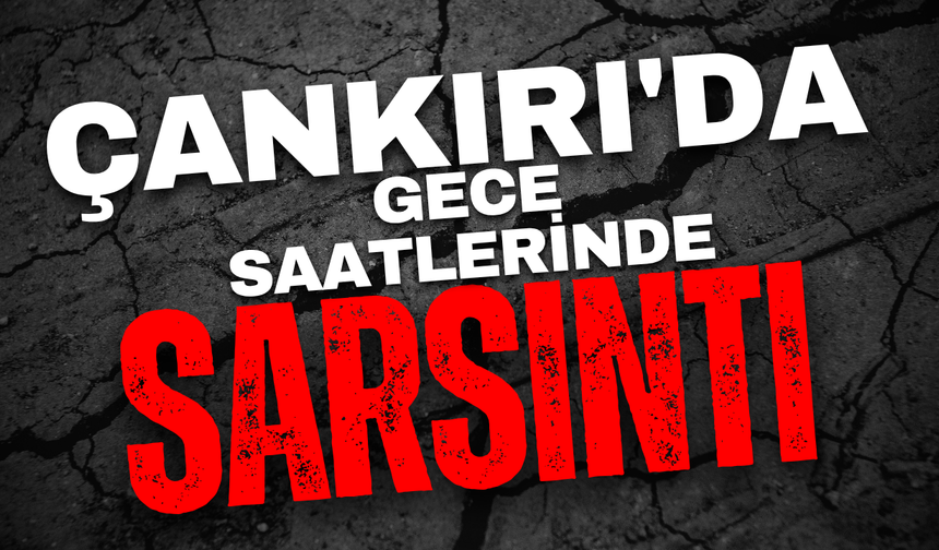 Çankırı’da Gece Saatlerinde Sarsıntı!