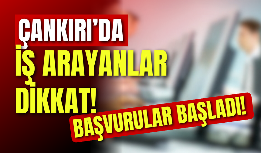 Çankırı’da İş Arayanlar Dikkat! Başvurular Başladı