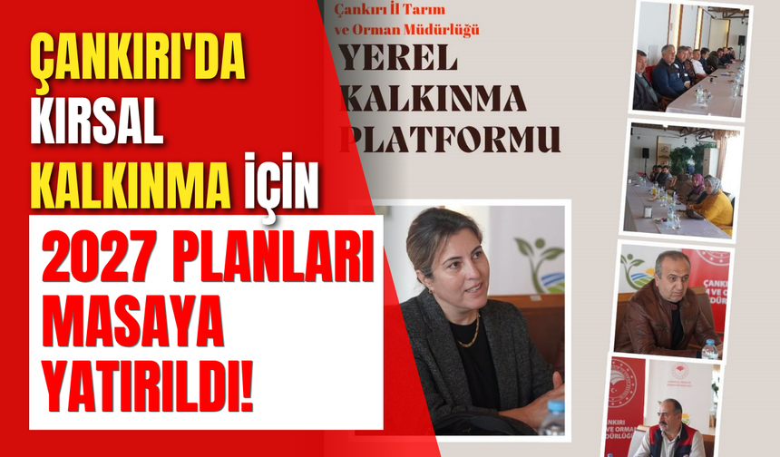 Çankırı'da Kırsal Kalkınma İçin 2027 Planları Masaya Yatırıldı!