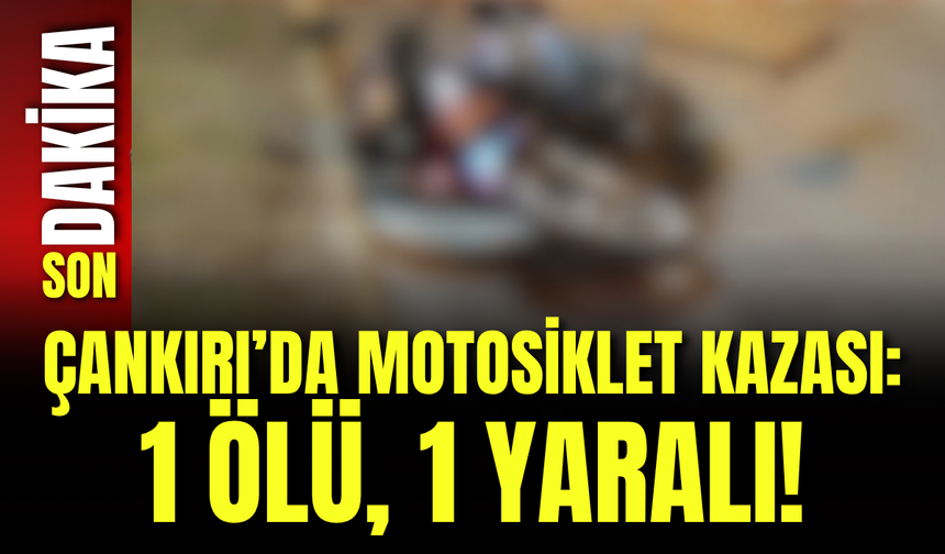 Çankırı’da Motosiklet Kazası: 1 Ölü, 1 Yaralı!