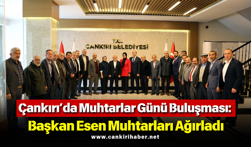 Çankırı’da Muhtarlar Günü Buluşması: Başkan Esen Muhtarları Ağırladı