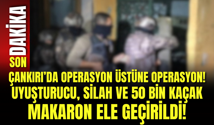 Çankırı’da Operasyon Üstüne Operasyon! Uyuşturucu, Silah ve 50 Bin Kaçak Makaron Ele Geçirildi!