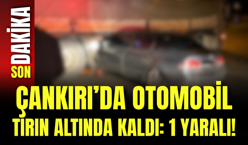 Çankırı’da Otomobil Tırın Altında Kaldı: 1 Yaralı!