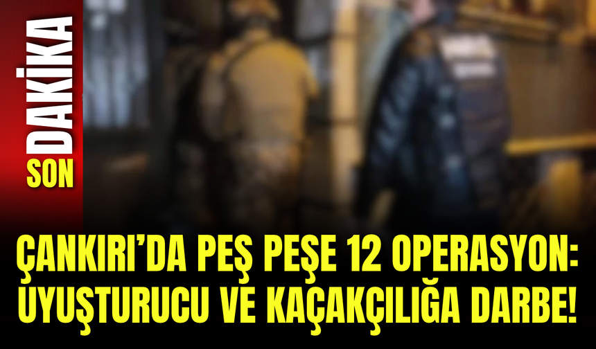 Çankırı’da Peş Peşe 12 Operasyon: Uyuşturucu ve Kaçakçılığa Darbe!
