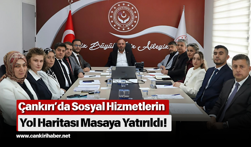 Çankırı’da Sosyal Hizmetlerin Yol Haritası Masaya Yatırıldı!