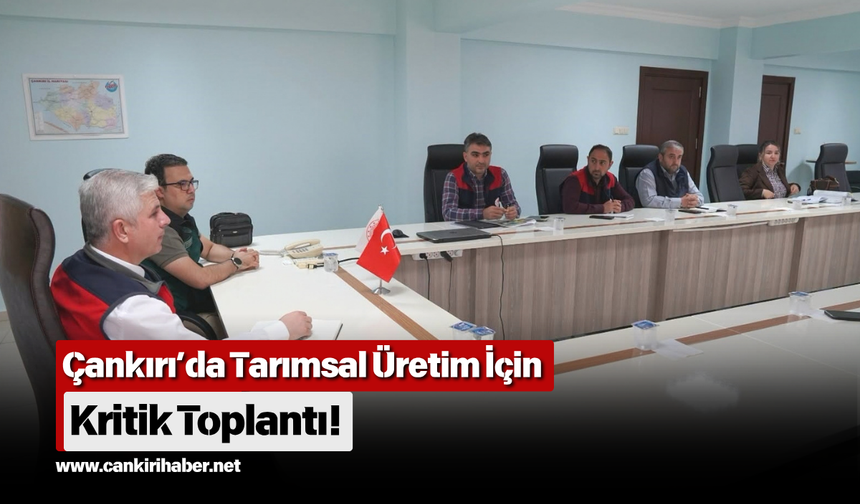 Çankırı’da Tarımsal Üretim İçin Kritik Toplantı!