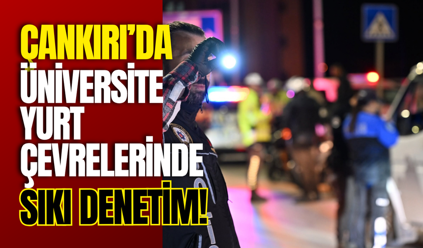 Çankırı’da Üniversite Yurt Çevrelerinde Sıkı Denetim!