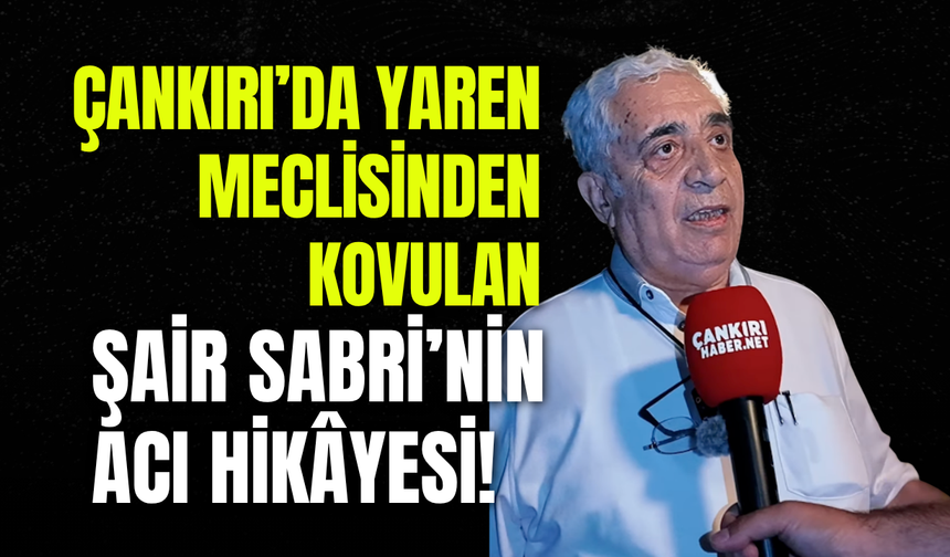 Çankırı’da Yaren Meclisinden Kovulan Şair Sabri’nin Acı Hikâyesi!