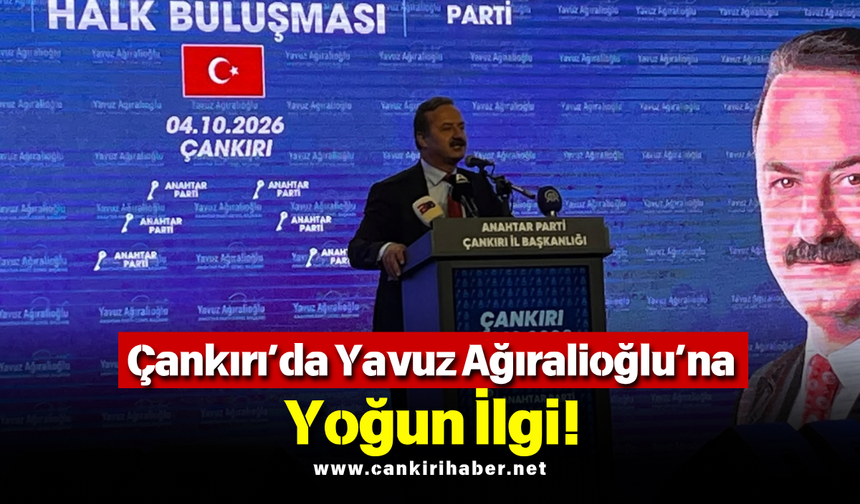 Çankırı’da Yavuz Ağıralioğlu’na Yoğun İlgi!