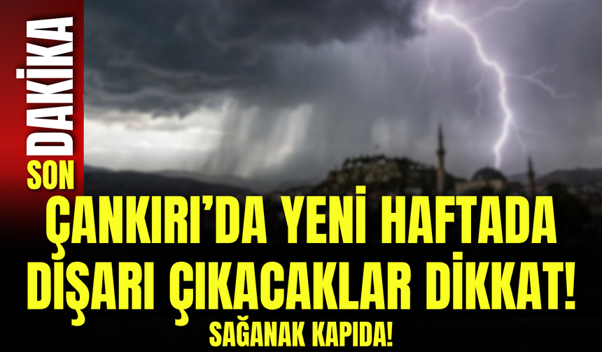 Çankırı’da Yeni Haftada Dışarı Çıkacaklar Dikkat! Sağanak Kapıda!