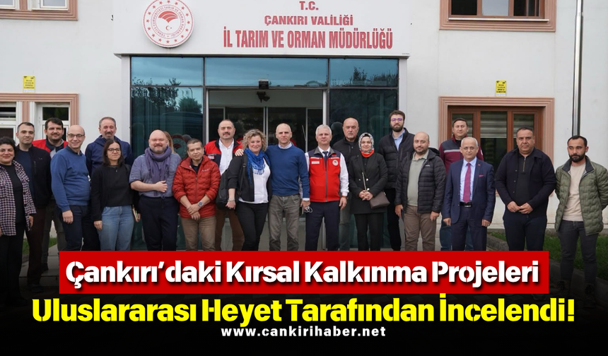 Çankırı’daki Kırsal Kalkınma Projeleri Uluslararası Heyet Tarafından İncelendi!