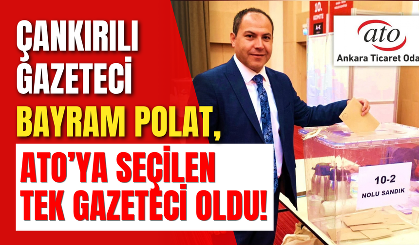 Çankırılı Gazeteci Bayram Polat, ATO’ya Seçilen Tek Gazeteci Oldu!