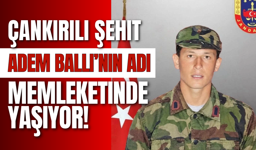 Çankırılı Şehit Adem Ballı’nın Adı Memleketinde Yaşıyor!