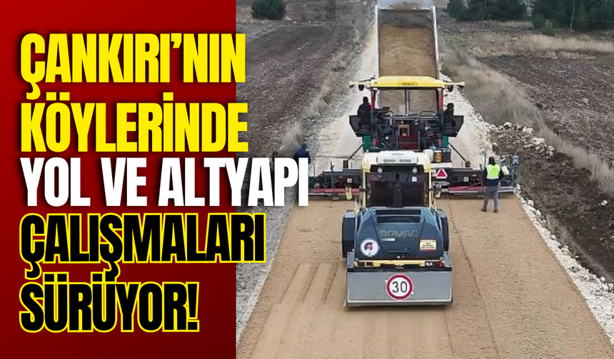 Çankırı’nın Köylerinde Yol ve Altyapı Çalışmaları Sürüyor!