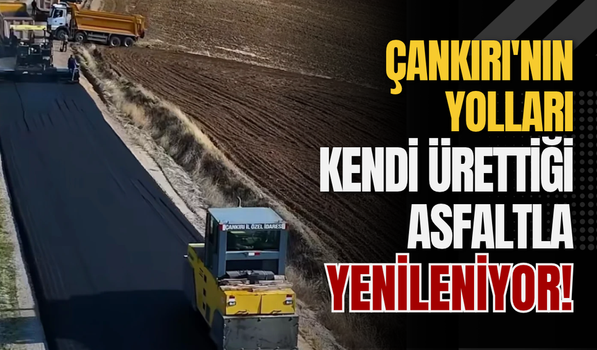 Çankırı'nın Yolları Kendi Ürettiği Asfaltla Yenileniyor!