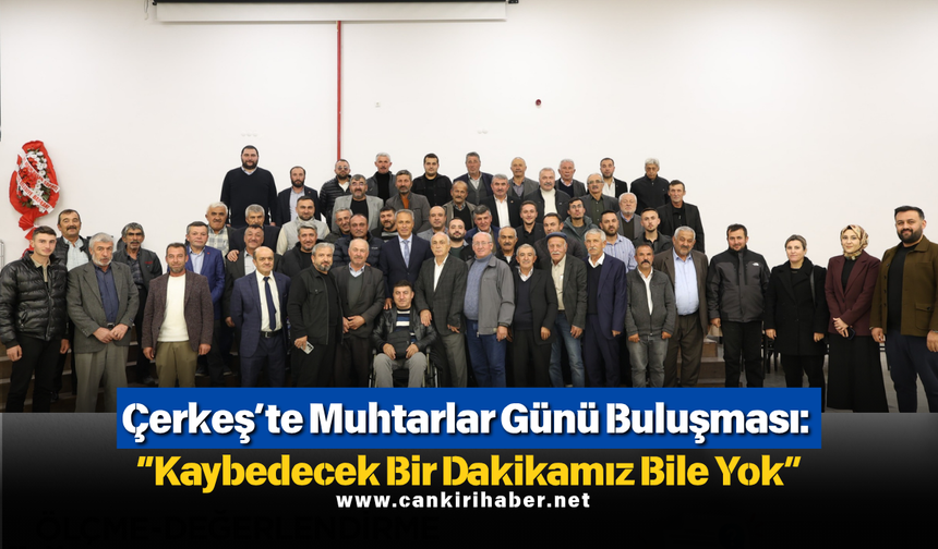 Çerkeş’te Muhtarlar Günü Buluşması: “Kaybedecek Bir Dakikamız Bile Yok”
