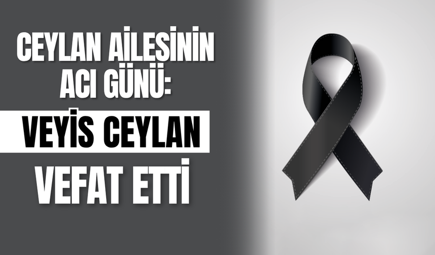 Ceylan Ailesinin Acı Günü: Veyis Ceylan Vefat Etti